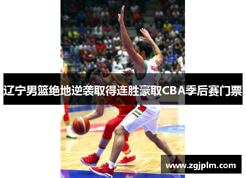 辽宁男篮绝地逆袭取得连胜豪取CBA季后赛门票