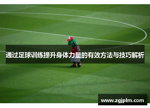 通过足球训练提升身体力量的有效方法与技巧解析