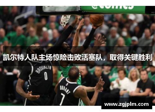 凯尔特人队主场惊险击败活塞队，取得关键胜利