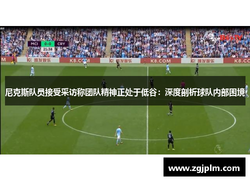 尼克斯队员接受采访称团队精神正处于低谷：深度剖析球队内部困境