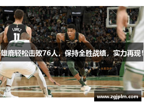 雄鹿轻松击败76人，保持全胜战绩，实力再现！