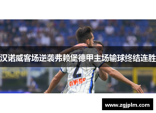汉诺威客场逆袭弗赖堡德甲主场输球终结连胜