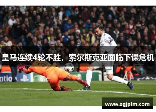 皇马连续4轮不胜，索尔斯克亚面临下课危机