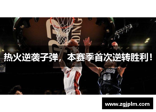 热火逆袭子弹，本赛季首次逆转胜利！