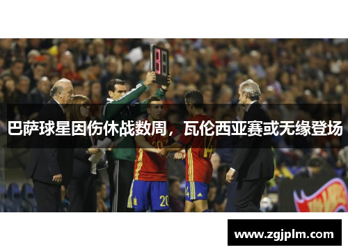 巴萨球星因伤休战数周，瓦伦西亚赛或无缘登场