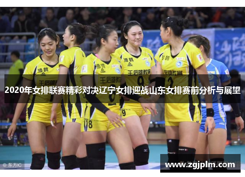 2020年女排联赛精彩对决辽宁女排迎战山东女排赛前分析与展望