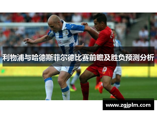 利物浦与哈德斯菲尔德比赛前瞻及胜负预测分析
