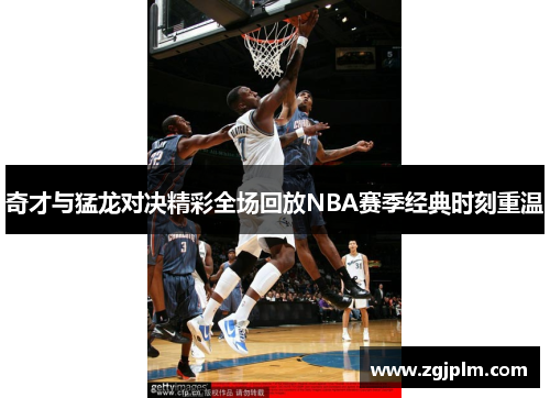 奇才与猛龙对决精彩全场回放NBA赛季经典时刻重温