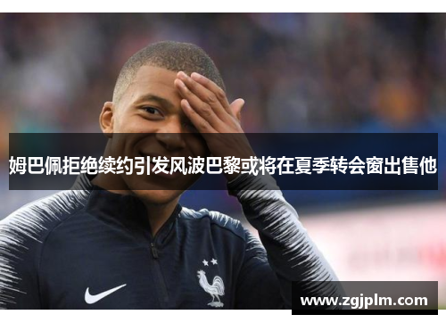姆巴佩拒绝续约引发风波巴黎或将在夏季转会窗出售他