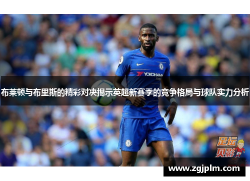 布莱顿与布里斯的精彩对决揭示英超新赛季的竞争格局与球队实力分析