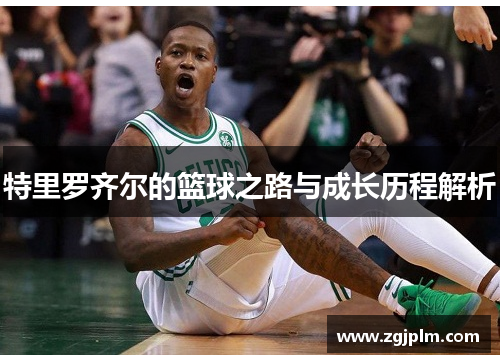 特里罗齐尔的篮球之路与成长历程解析