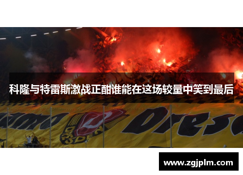 科隆与特雷斯激战正酣谁能在这场较量中笑到最后