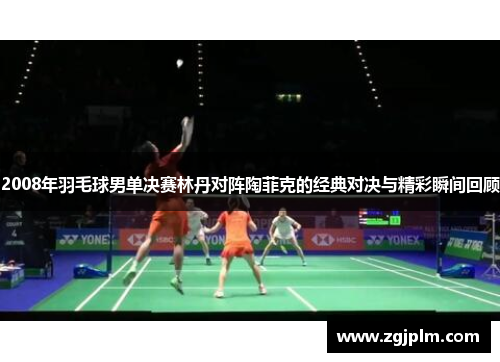 2008年羽毛球男单决赛林丹对阵陶菲克的经典对决与精彩瞬间回顾