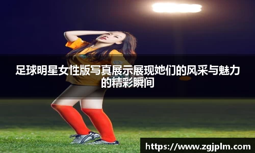 足球明星女性版写真展示展现她们的风采与魅力的精彩瞬间
