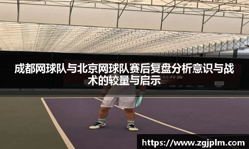 成都网球队与北京网球队赛后复盘分析意识与战术的较量与启示