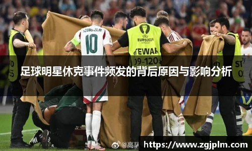 足球明星休克事件频发的背后原因与影响分析